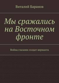 Мы сражались на Восточном фронте. Война глазами солдат вермахта