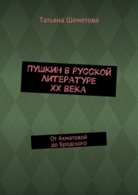 Пушкин в русской литературе ХХ века. От Ахматовой до Бродского