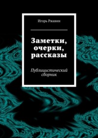 Заметки, очерки, рассказы. Публицистический сборник