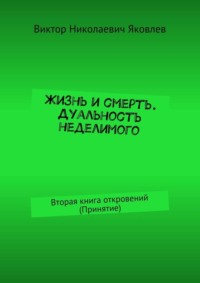 Жизнь и смерть. Дуальность неделимого. Вторая книга откровений (принятие)