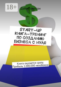 Start-up. Книга-тренинг по созданию бизнеса с нуля. Книга окупается сразу. Прибыль 1.000.000 неизбежна