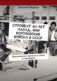 Стройбат 40 лет назад, или Королевские войска в СССР. Иронические записки и стихи о стройбате