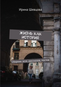 Жизнь как история. Сборник эссе, рассказов, постов