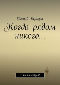 Когда рядом никого… Я бы им сказал!