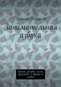 Занимательная азбука. Стихи, загадки, песни, дразнилки о буквах и словах