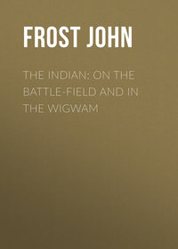 The Indian: On the Battle-Field and in the Wigwam