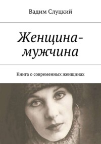 Женщина-мужчина. Книга о современных женщинах