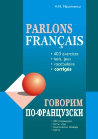 Говорим по-французски. 400 упражнений для развития устной речи