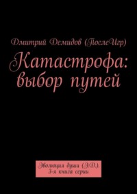 Катастрофа: выбор путей. Эволюция души (Э.Д.). 3-я книга серии