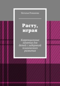 Расту, играя. Коррекционные занятия для детей с задержкой психического развития