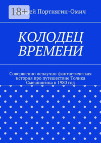 Колодец времени. Совершенно ненаучно-фантастическая история про путешествие Толика Смешнягина в 1980 год