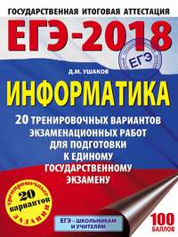 ЕГЭ-2018. Информатика. 20 тренировочных вариантов экзаменационных работ для подготовки к единому государственному экзамену