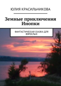 Земные приключения Инопки. Фантастическая сказка для взрослых