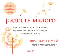 Радость малого. Как избавиться от хлама, привести себя в порядок и начать жить