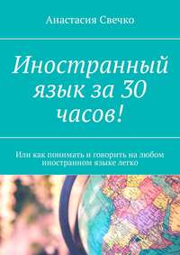 Иностранный язык за 30 часов! Или как понимать и говорить на любом иностранном языке легко