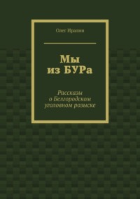 Мы из БУРа. Рассказы о Белгородском уголовном розыске