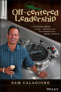 Off-Centered Leadership. The Dogfish Head Guide to Motivation, Collaboration and Smart Growth