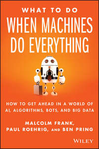 What To Do When Machines Do Everything. How to Get Ahead in a World of AI, Algorithms, Bots, and Big Data