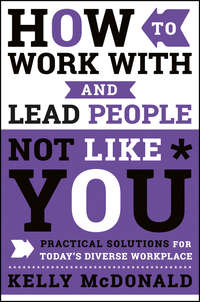 How to Work With and Lead People Not Like You. Practical Solutions for Today's Diverse Workplace