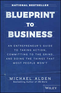 Blueprint to Business. An Entrepreneur's Guide to Taking Action, Committing to the Grind, And Doing the Things That Most People Won't