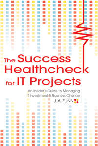 The Success Healthcheck for IT Projects. An Insider's Guide to Managing IT Investment and Business Change