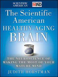 The Scientific American Healthy Aging Brain. The Neuroscience of Making the Most of Your Mature Mind