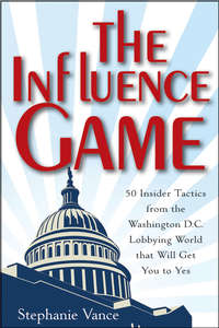 The Influence Game. 50 Insider Tactics from the Washington D.C. Lobbying World that Will Get You to Yes