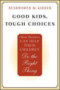 Good Kids, Tough Choices. How Parents Can Help Their Children Do the Right Thing