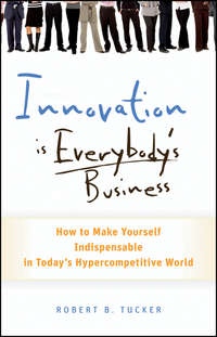 Innovation is Everybody's Business. How to Make Yourself Indispensable in Today's Hypercompetitive World