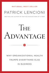 The Advantage, Enhanced Edition. Why Organizational Health Trumps Everything Else In Business