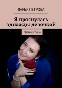 Я проснулась однажды девочкой. Тёплые стихи