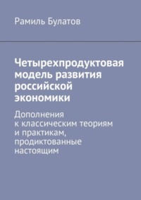 Четырехпродуктовая модель развития российской экономики. Дополнения к классическим теориям и практикам, продиктованные настоящим