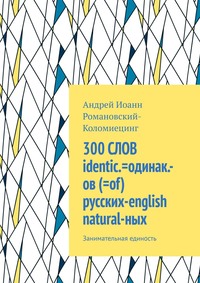 300 СЛОВ identic.=одинак.-ов (=of) русских-english natural-ных. Занимательная единость