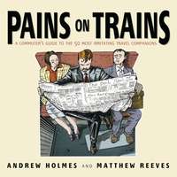Pains on Trains. A Commuter's Guide to the 50 Most Irritating Travel Companions