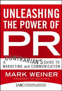 Unleashing the Power of PR. A Contrarian's Guide to Marketing and Communication