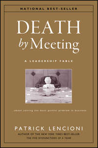 Death by Meeting. A Leadership Fable...About Solving the Most Painful Problem in Business