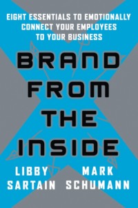 Brand From the Inside. Eight Essentials to Emotionally Connect Your Employees to Your Business