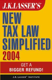 J.K. Lasser's New Tax Law Simplified 2004. Get a Bigger Refund