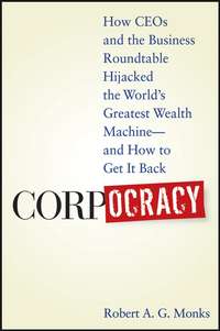 Corpocracy. How CEOs and the Business Roundtable Hijacked the World's Greatest Wealth Machine -- And How to Get It Back