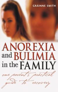 Anorexia and Bulimia in the Family. One Parent's Practical Guide to Recovery