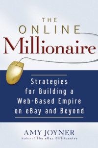 The Online Millionaire. Strategies for Building a Web-Based Empire on eBay and Beyond