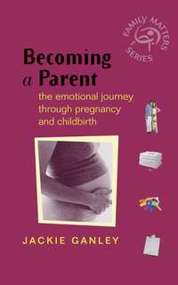 Becoming a Parent. The Emotional Journey Through Pregnancy and Childbirth