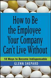 How to Be the Employee Your Company Can't Live Without. 18 Ways to Become Indispensable