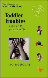 Toddler Troubles. Coping with Your Under-5s