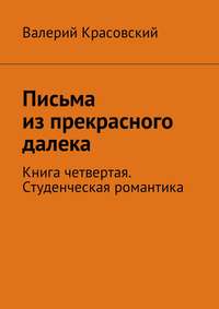 Письма из прекрасного далека. Книга четвертая. Студенческая романтика