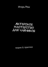 Актерское мастерство для чайников. Теория &amp; практика