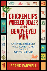 Chicken Lips, Wheeler-Dealer, and the Beady-Eyed M.B.A. An Entrepreneur's Wild Adventures on the New Silk Road