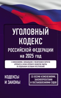 Уголовный кодекс Российской Федерации на 2025 год. Со всеми изменениями, законопроектами и постановлениями судов