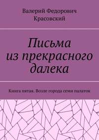 Письма из прекрасного далека. Книга пятая. Возле города семи палаток