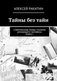 Тайны без тайн. Современные мифы глазами думающего человека. Книга I